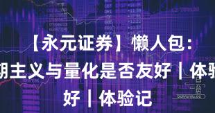 【永元证券】懒人包：长期主义与量化是否友好｜体验记