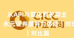 从API与量化到长期主义：永元证券服务力体检｜对比篇