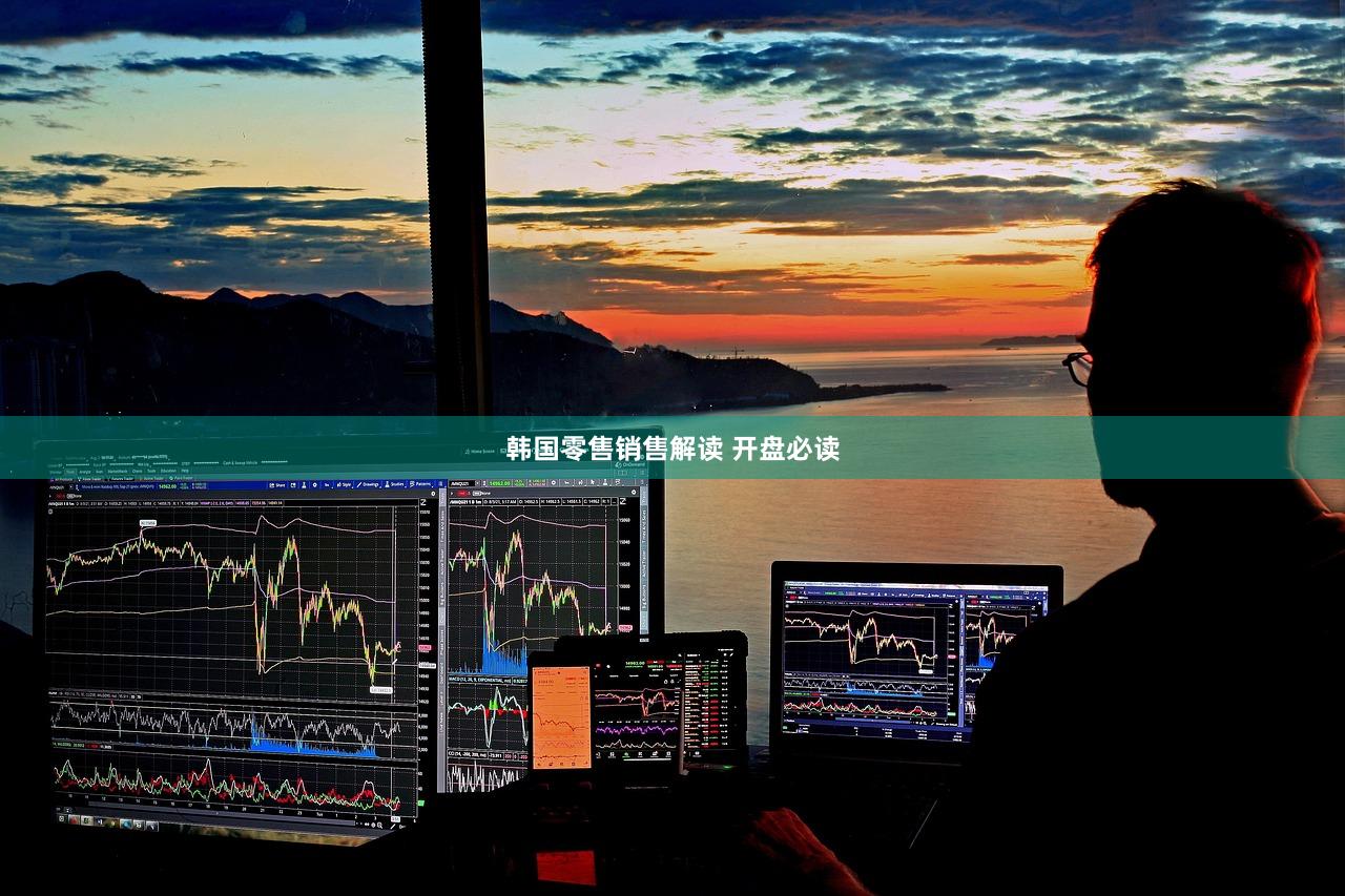 韩国零售销售解读 开盘必读