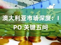 澳大利亚市场深度：IPO 关键五问