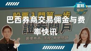 巴西券商交易佣金与费率快讯