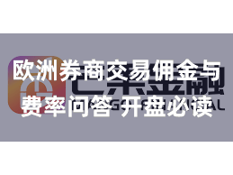 欧洲券商交易佣金与费率问答 开盘必读