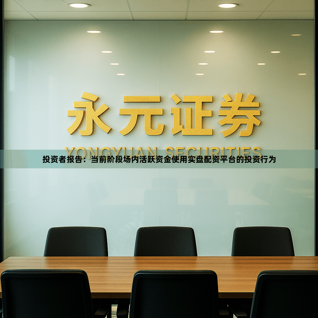 投资者报告：当前阶段场内活跃资金使用实盘配资平台的投资行为