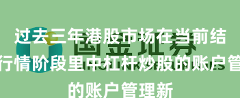 过去三年港股市场在当前结构性行情阶段里中杠杆炒股的账户管理新