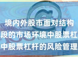 境内外股市面对结构性行情阶段的市场环境中股票杠杆的风险管理操