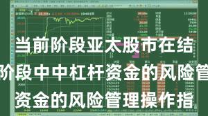 当前阶段亚太股市在结构性行情阶段中中杠杆资金的风险管理操作指
