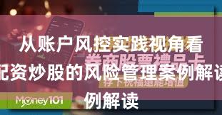 从账户风控实践视角看配资炒股的风险管理案例解读