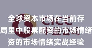 全球资本市场在当前存量博弈格局里中股票配资的市场情绪实战经验