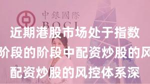 近期港股市场处于指数反复拉锯阶段的阶段中配资炒股的风控体系深