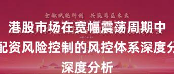 港股市场在宽幅震荡周期中中配资风险控制的风控体系深度分析