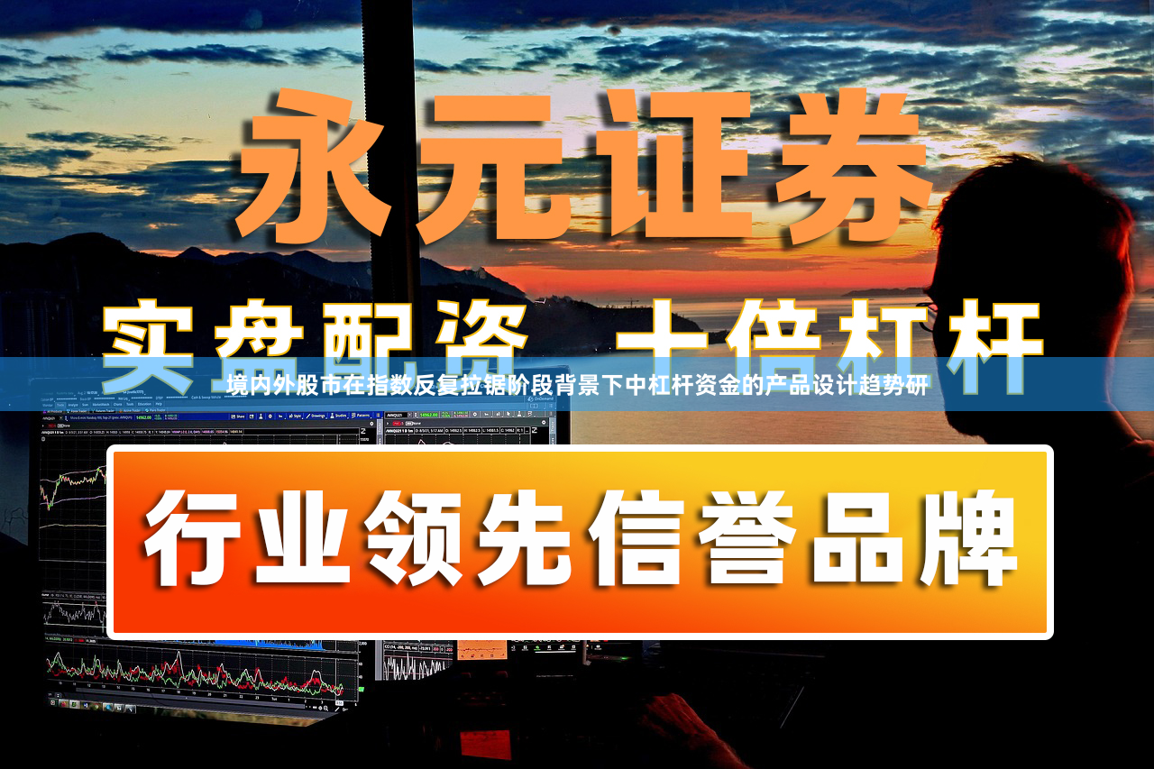 境内外股市在指数反复拉锯阶段背景下中杠杆资金的产品设计趋势研