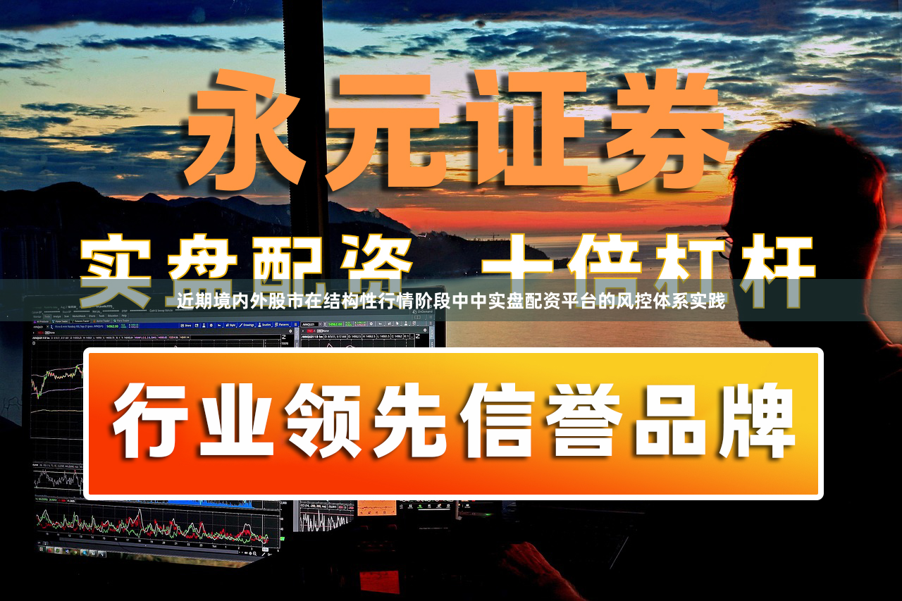 近期境内外股市在结构性行情阶段中中实盘配资平台的风控体系实践