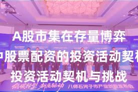 A股市集在存量博弈形状中中股票配资的投资活动契机与挑战