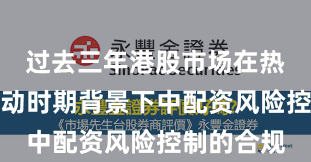 过去三年港股市场在热点快速轮动时期背景下中配资风险控制的合规
