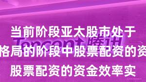 当前阶段亚太股市处于存量博弈格局的阶段中股票配资的资金效率实