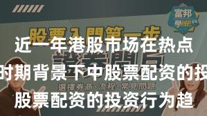 近一年港股市场在热点快速轮动时期背景下中股票配资的投资行为趋