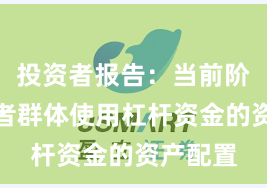 投资者报告：当前阶段投资者群体使用杠杆资金的资产配置