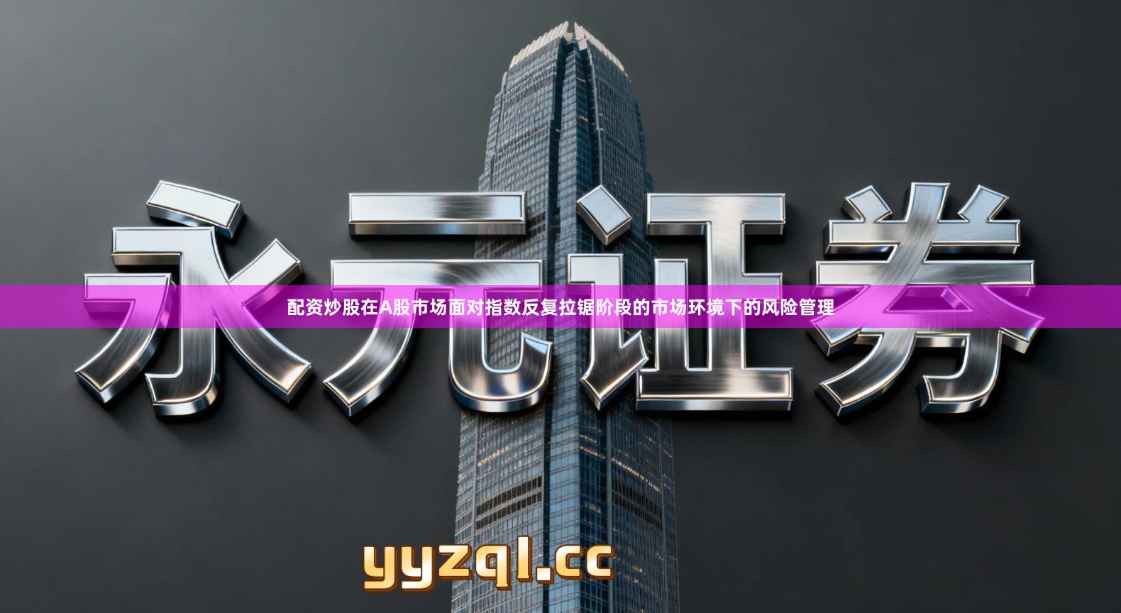 配资炒股在A股市场面对指数反复拉锯阶段的市场环境下的风险管理