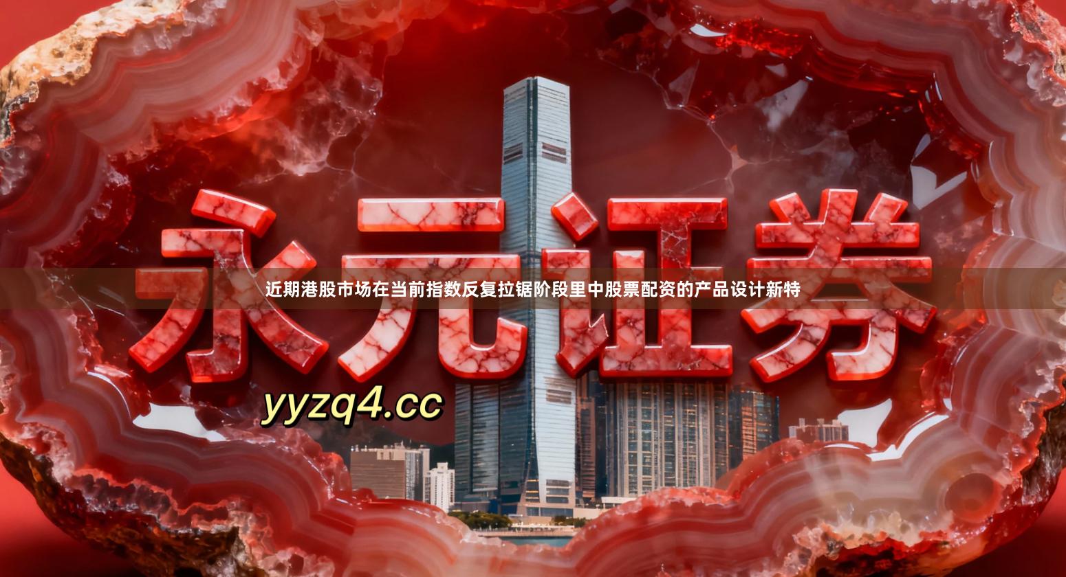 近期港股市场在当前指数反复拉锯阶段里中股票配资的产品设计新特