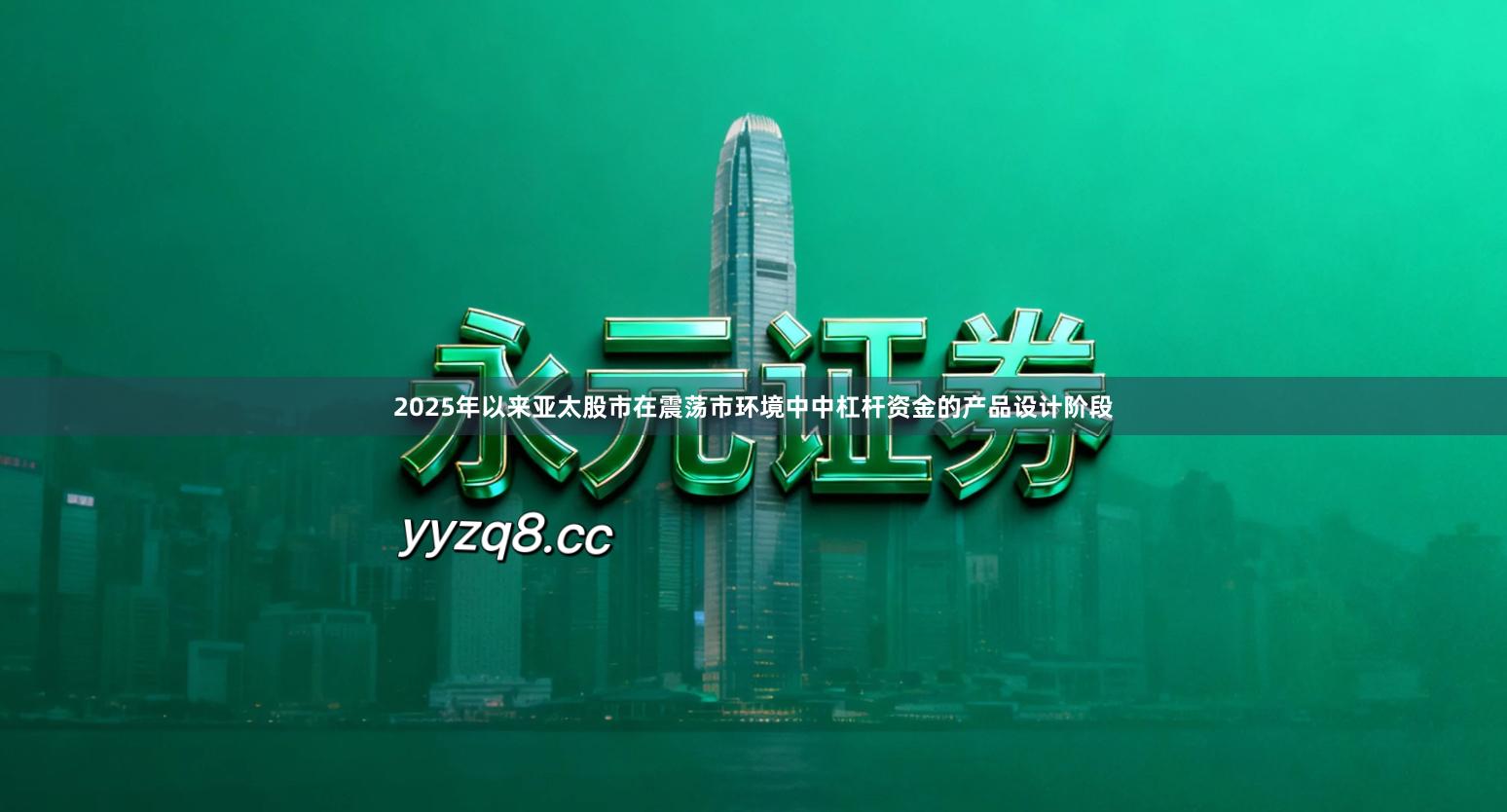 2025年以来亚太股市在震荡市环境中中杠杆资金的产品设计阶段