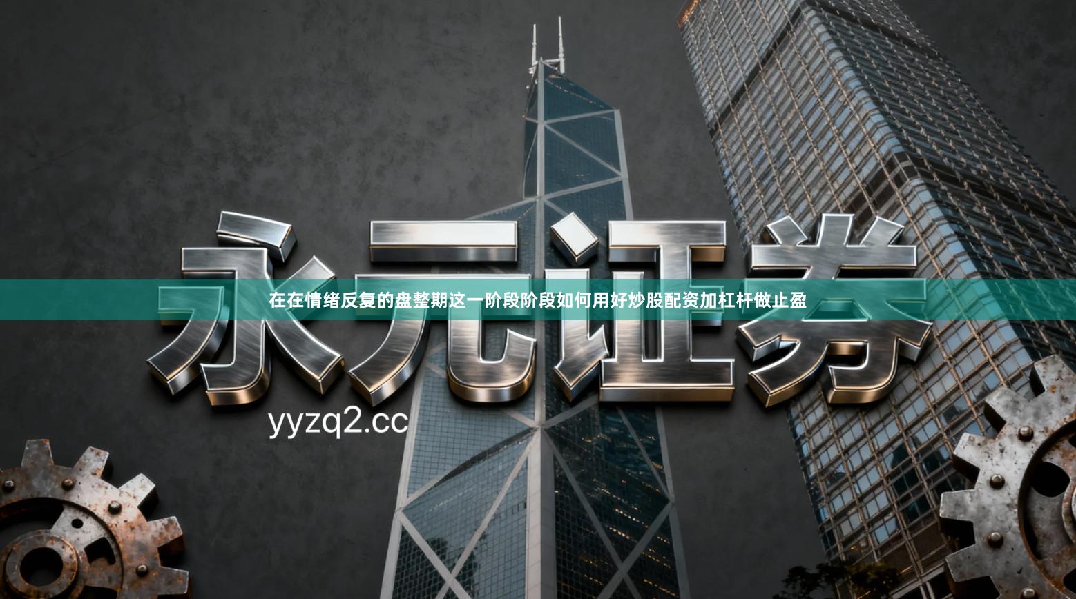 在在情绪反复的盘整期这一阶段阶段如何用好炒股配资加杠杆做止盈