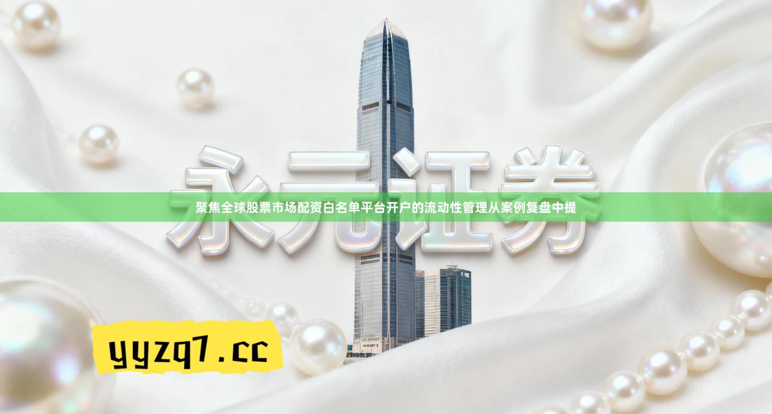 聚焦全球股票市场配资白名单平台开户的流动性管理从案例复盘中提