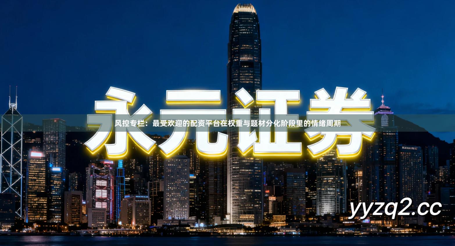 风控专栏：最受欢迎的配资平台在权重与题材分化阶段里的情绪周期