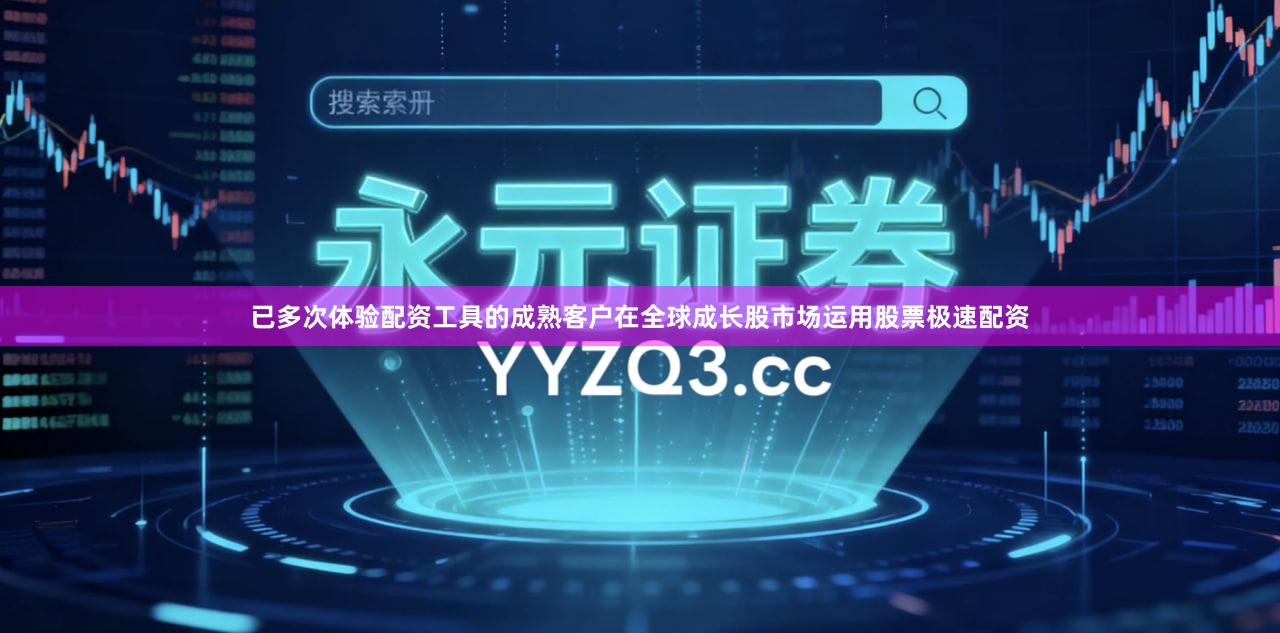 已多次体验配资工具的成熟客户在全球成长股市场运用股票极速配资