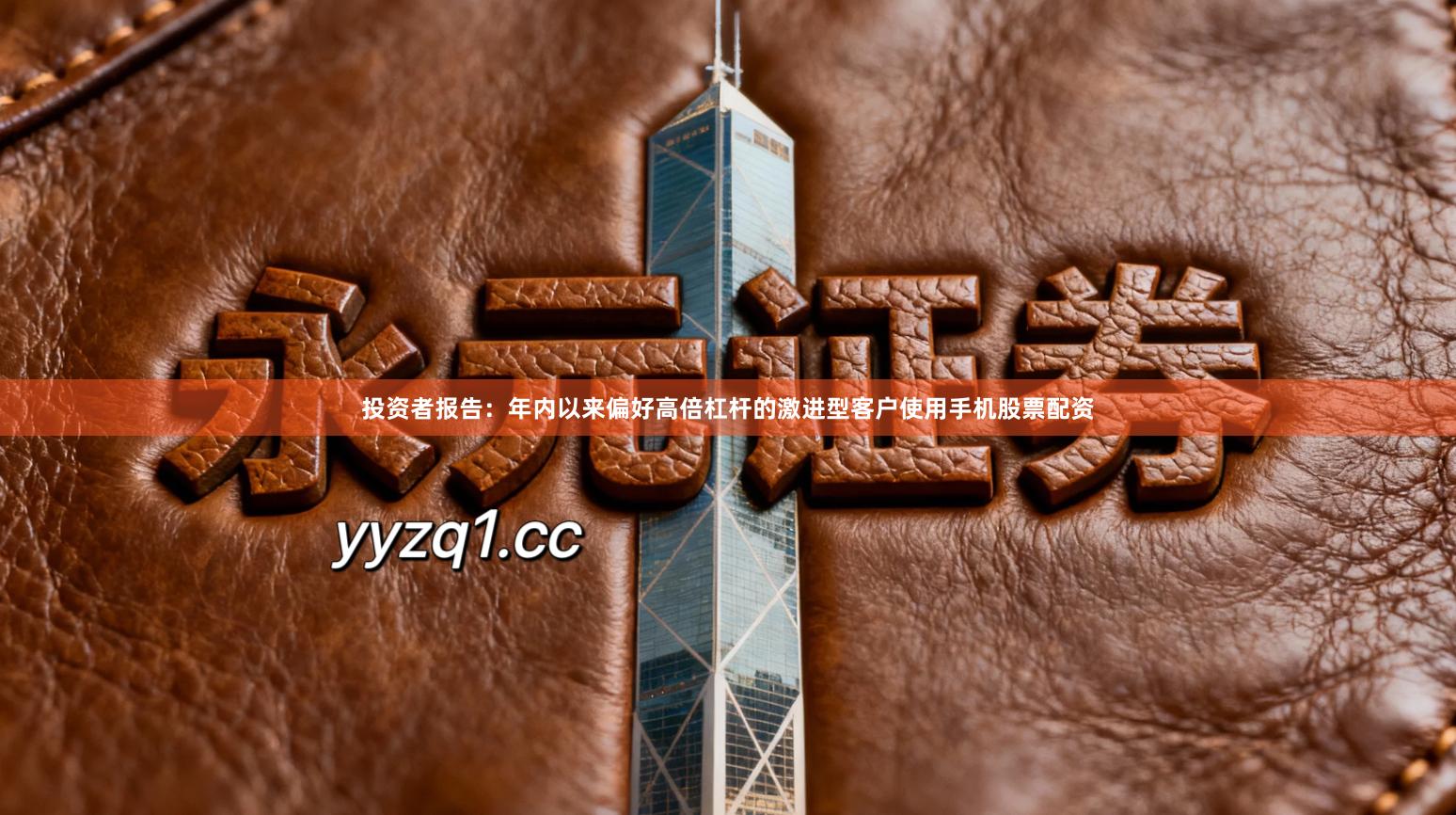 投资者报告：年内以来偏好高倍杠杆的激进型客户使用手机股票配资