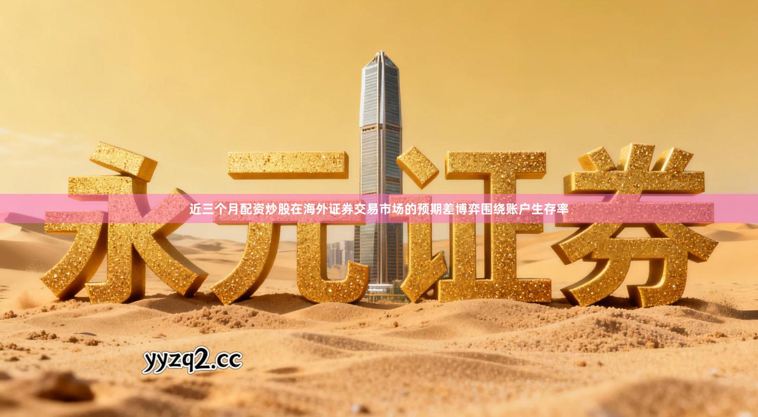 近三个月配资炒股在海外证券交易市场的预期差博弈围绕账户生存率