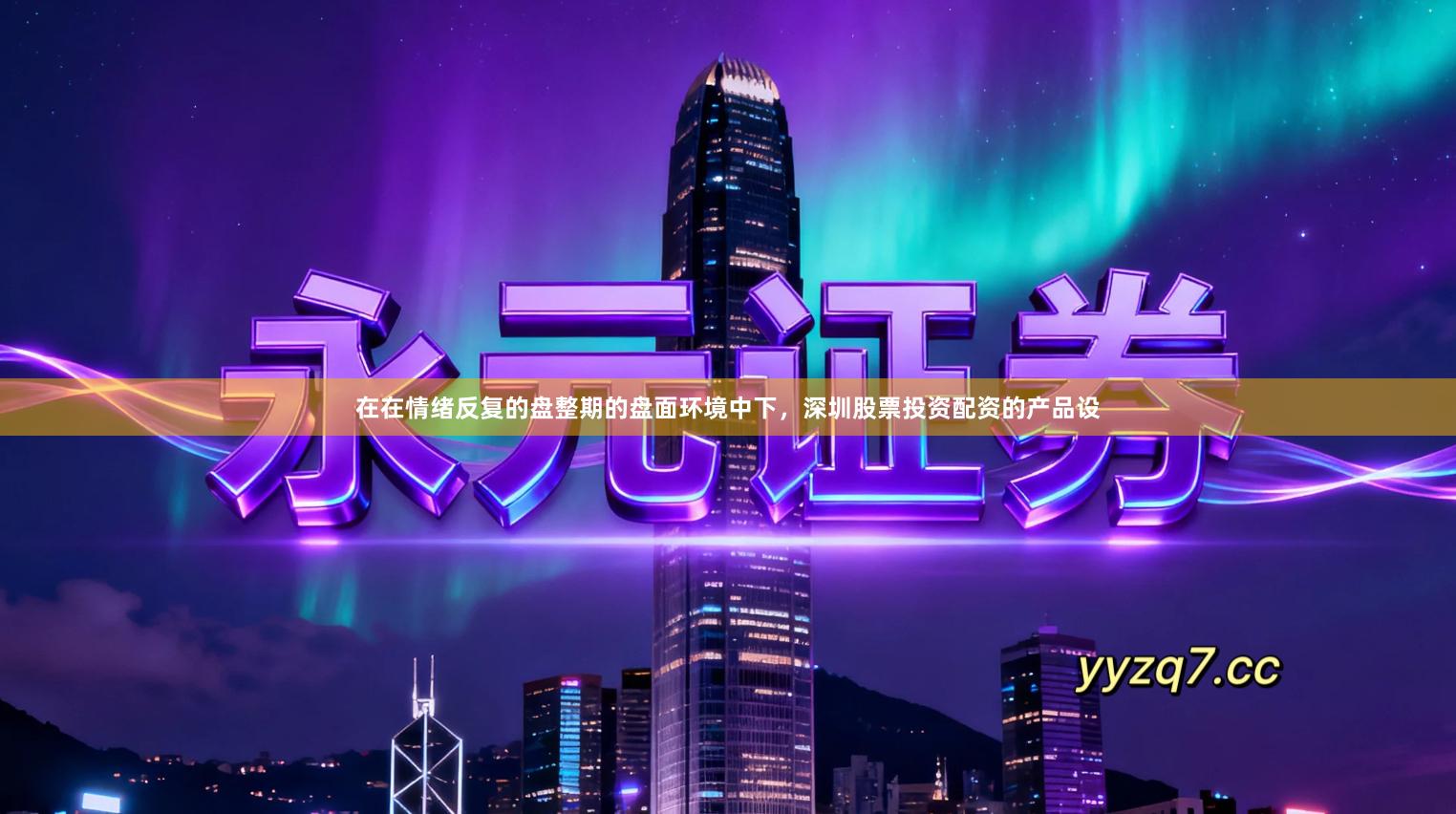 在在情绪反复的盘整期的盘面环境中下，深圳股票投资配资的产品设