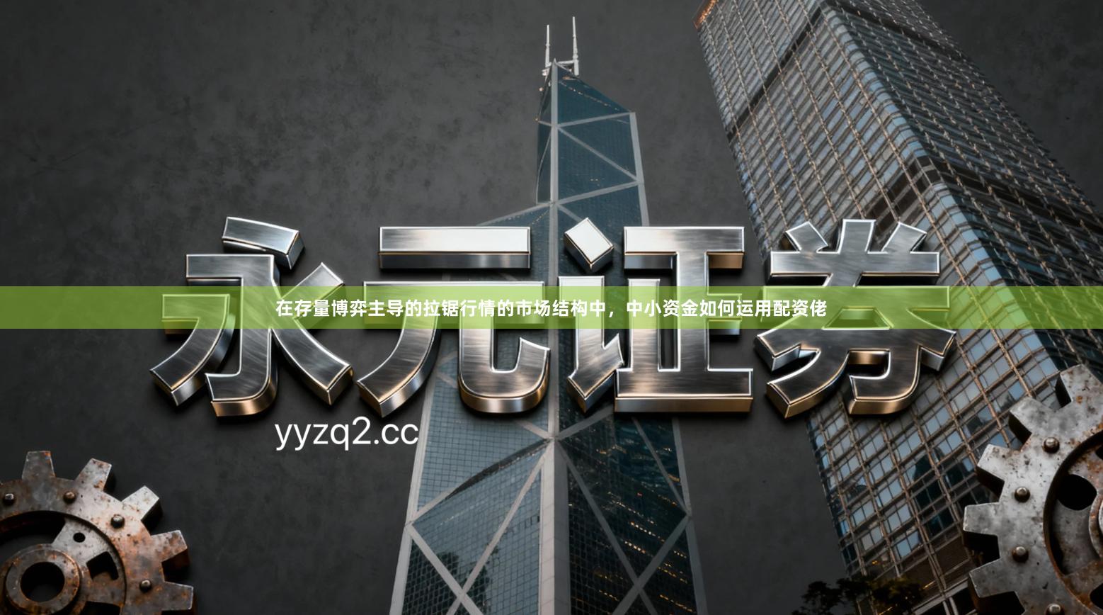 在存量博弈主导的拉锯行情的市场结构中，中小资金如何运用配资佬