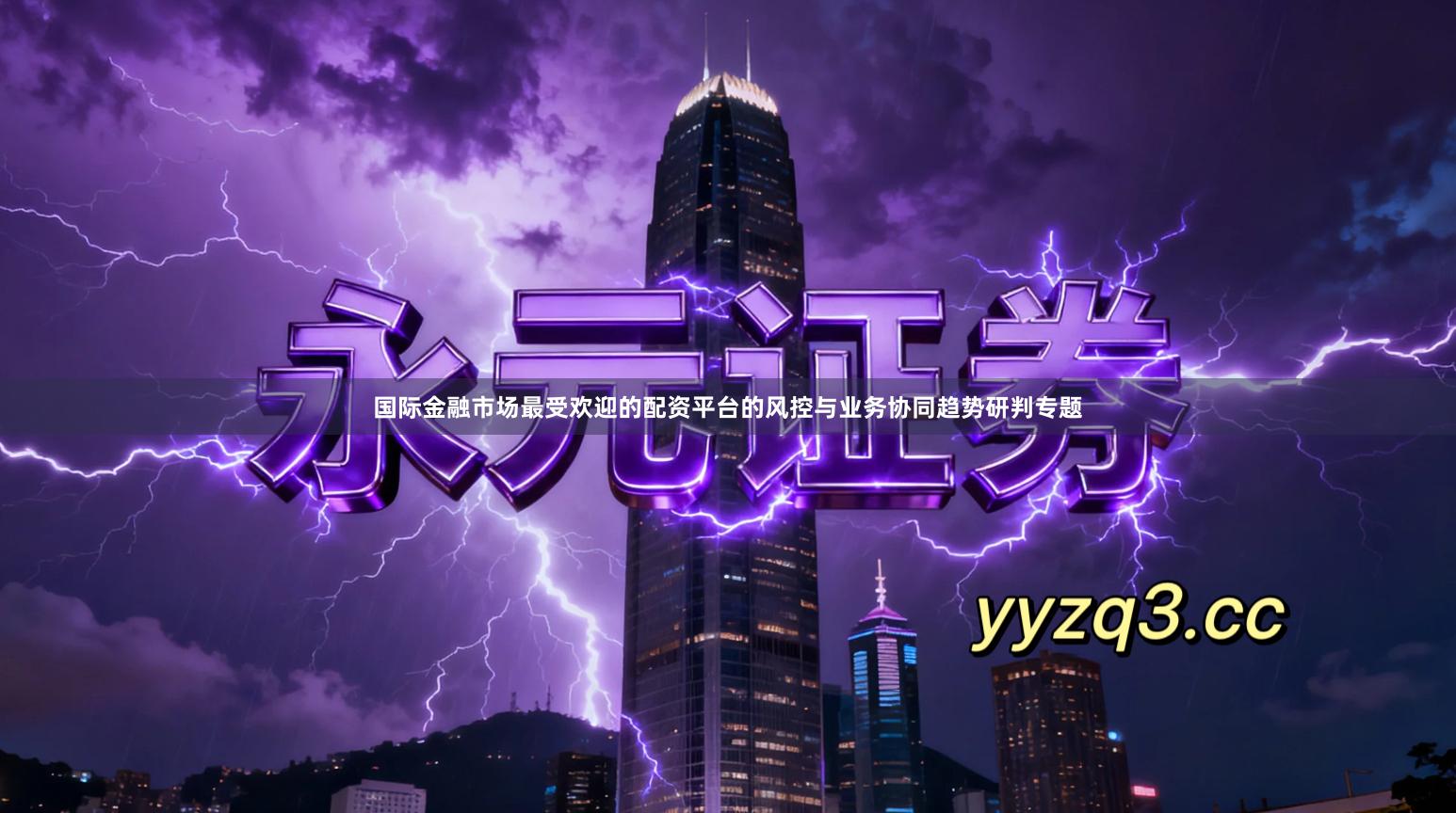 国际金融市场最受欢迎的配资平台的风控与业务协同趋势研判专题