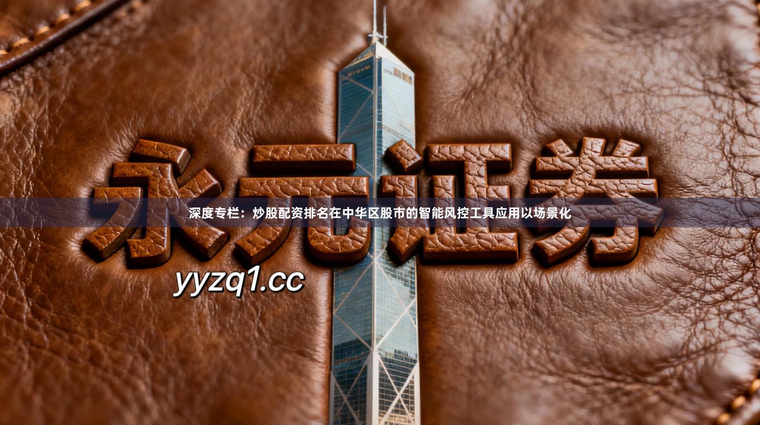 深度专栏：炒股配资排名在中华区股市的智能风控工具应用以场景化