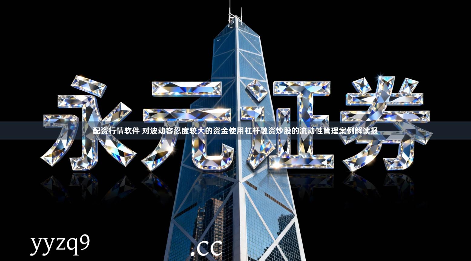 配资行情软件 对波动容忍度较大的资金使用杠杆融资炒股的流动性管理案例解读报