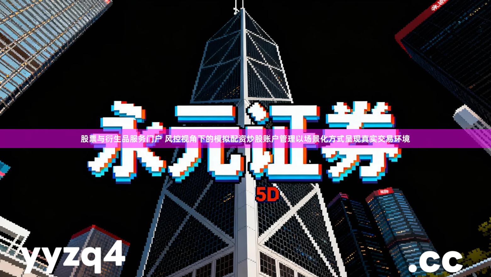 股票与衍生品服务门户 风控视角下的模拟配资炒股账户管理以场景化方式呈现真实交易环境