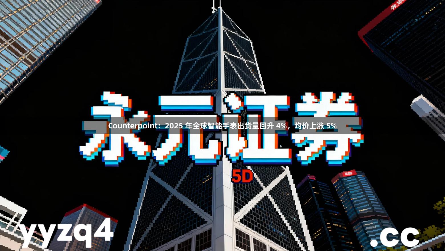 Counterpoint:2025 年全球智能手表出货量回升 4%,均价上涨 5%