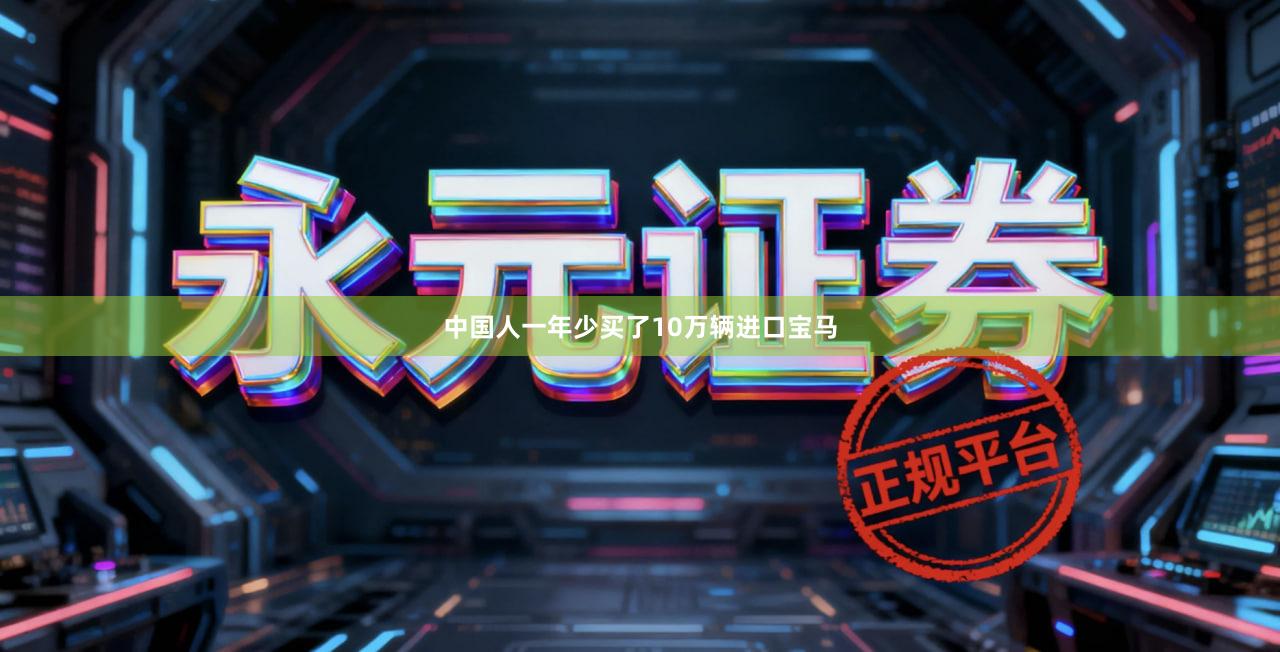 中国人一年少买了10万辆进口宝马