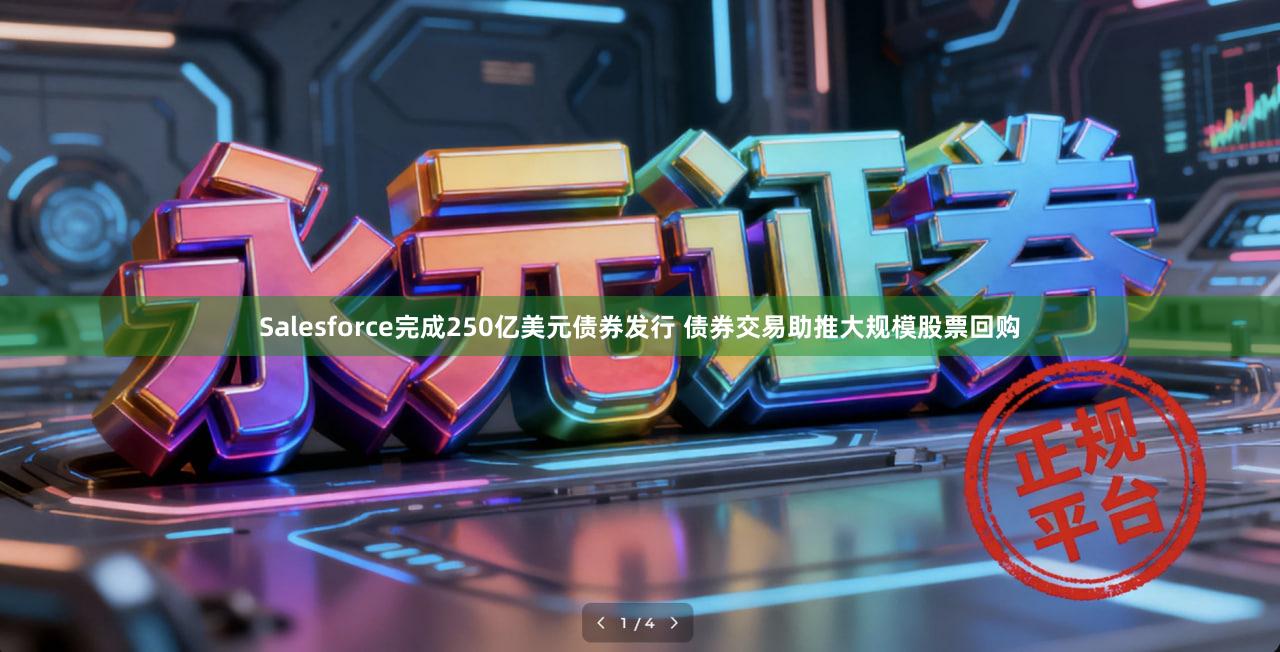 Salesforce完成250亿美元债券发行 债券交易助推大规模股票回购